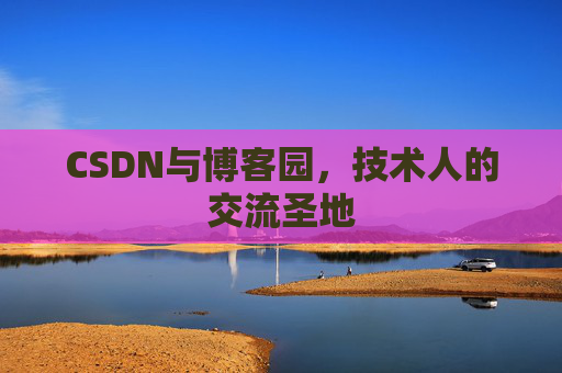 CSDN与博客园,技术人的交流圣地