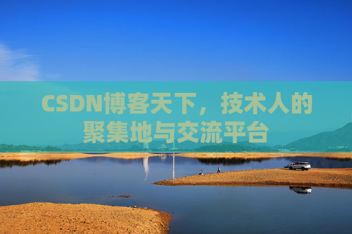 CSDN博客天下,技术人的聚集地与交流平台